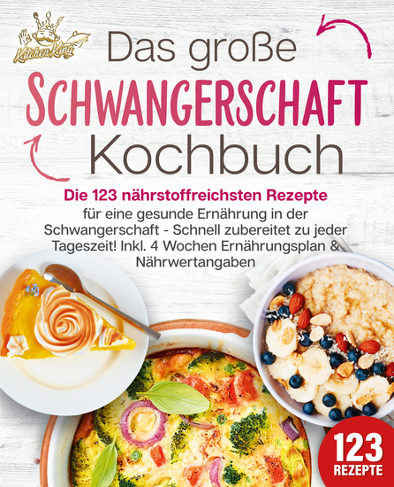 Schwangerschaft Kochbuch: Die 123 nährstoffreichsten Rezepte für eine gesunde Ernährung in der Schwangerschaft - Schnell zubereitet zu jeder Tageszeit! Inkl 4 Wochen Ernährungsplan & Nährwertangaben - cover