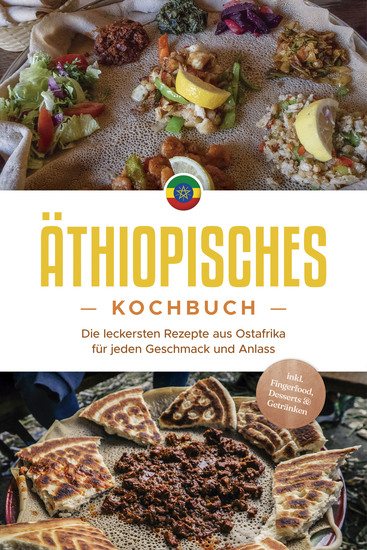 Äthiopisches Kochbuch: Die leckersten Rezepte aus Ostafrika für jeden Geschmack und Anlass - inkl Fingerfood Desserts & Getränken - cover