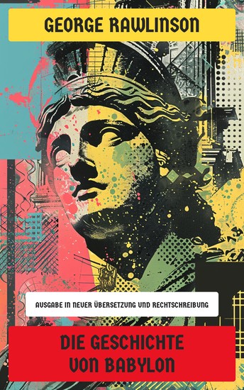 Die Geschichte von Babylon - Ausgabe in neuer Übersetzung und Rechtschreibung - cover