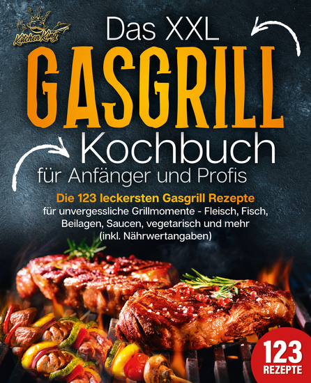 Das XXL Gasgrill Kochbuch für Anfänger & Profis: Die 123 leckersten Gasgrill Rezepte für unvergessliche Grillmomente - Fleisch Fisch Beilagen Saucen vegetarisch und mehr (inkl Nährwertangaben) - cover