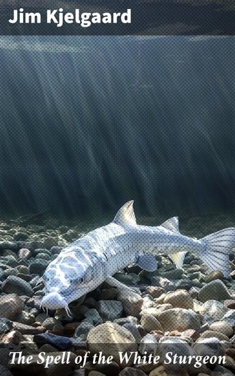The Spell of the White Sturgeon - A Wilderness Adventure of Friendship and Conservation - cover