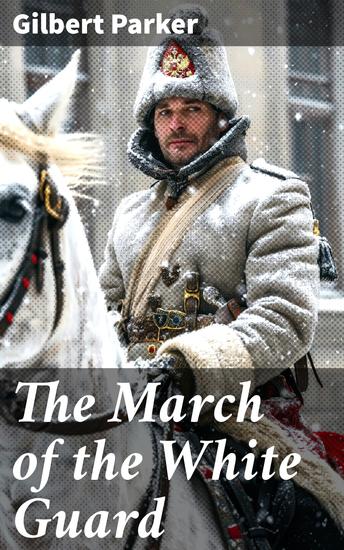 The March of the White Guard - A Tale of Revolution Intrigue and Sacrifice in Imperial Russia - cover