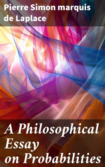 A Philosophical Essay on Probabilities - Exploring the Intersection of Philosophy and Mathematics in the Age of Enlightenment - cover