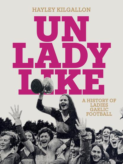 Unladylike - A History of Ladies Gaelic Football - cover
