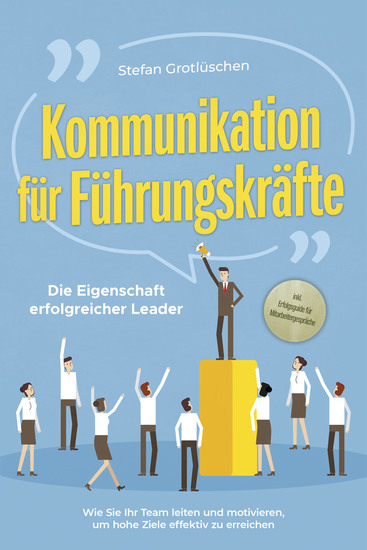 Kommunikation für Führungskräfte - Die Eigenschaft erfolgreicher Leader: Wie Sie Ihr Team leiten und motivieren um hohe Ziele effektiv zu erreichen - inkl Erfolgsguide für Mitarbeitergespräche - cover