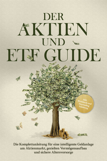 Der Aktien und ETF Guide: Die Komplettanleitung für eine intelligente Geldanlage am Aktienmarkt gezielten Vermögensaufbau und sichere Altersvorsorge - inkl Workbook und Daytrading Anleitung - cover
