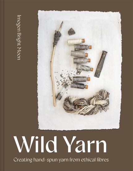 Wild Yarn - Creating hand-spun yarn from ethical fibres - cover