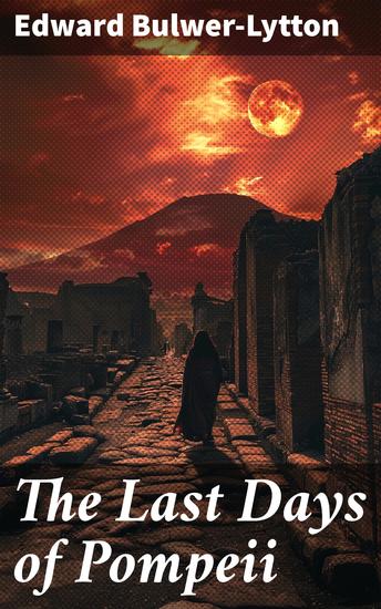 The Last Days of Pompeii - Love Betrayal and the Wrath of Vesuvius: A Tale of Ancient Pompeii - cover