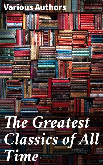 The Greatest Classics of All Time - Timeless Masterpieces: A Literary Journey Through the Ages - cover