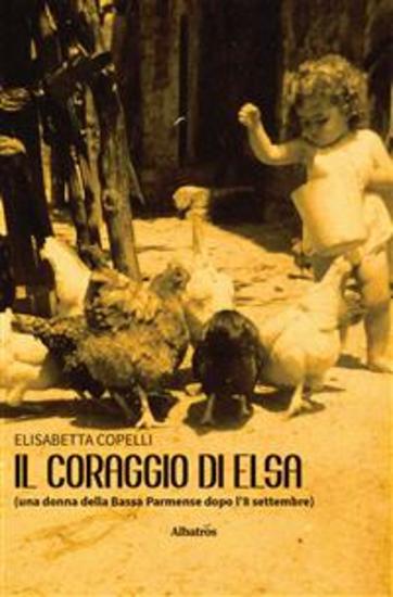 Il coraggio di Elsa (una donna della Bassa Parmense dopo l’8 settembre) - cover