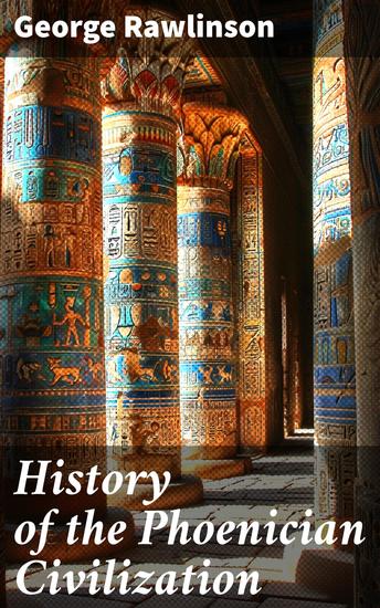 History of the Phoenician Civilization - Exploring the Mercantile Prowess and Cultural Legacy of Ancient Phoenicia - cover