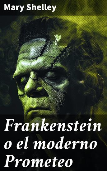 Frankenstein o el moderno Prometeo - La creación de un monstruo: explorando la ambición desenfrenada y la responsabilidad moral en la obra gótica de Mary Shelley - cover