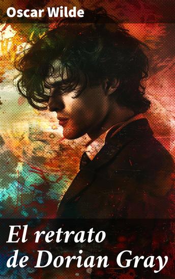 El retrato de Dorian Gray - El retrato de la juventud eterna y la corrupción moral en la sociedad victoriana - cover