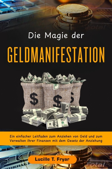 Die Magie der Geldmanifestation - Eine einfache Anleitung zum Anziehen von Geld und zur Verwaltung Ihrer Finanzen mit dem Gesetz der Anziehung - cover