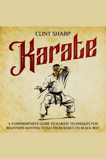 Karate: A Comprehensive Guide to Karate Techniques for Beginners Wanting to Go from Basics to Black Belt - cover