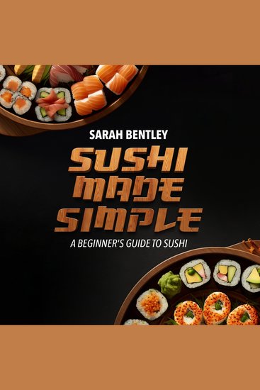 Sushi Made Simple A Beginner's Guide to Sushi - The Ultimate Cookbook for Sushi Lovers Mastering the Basics of Sushi Making Essential Techniques and Recipes - cover