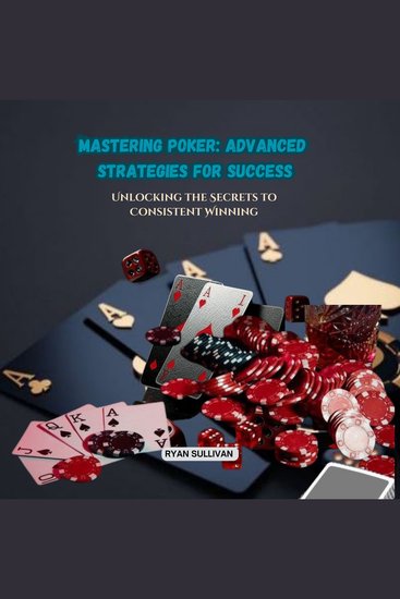 Mastering Poker: Advanced Strategies for Success - Unlocking the Secrets to Consistent Winning - cover