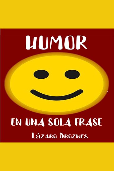 HUMOR EN UNA SOLA FRASE - Una colección de chistes en formato de frases cortas para reír sonreír y deslumbrar a su familia y amigos - cover
