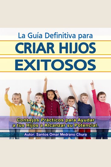 La Guía Definitiva para Criar Hijos Exitosos - Consejos Prácticos para Ayudar a tus Hijos a Alcanzar su Potencial - cover