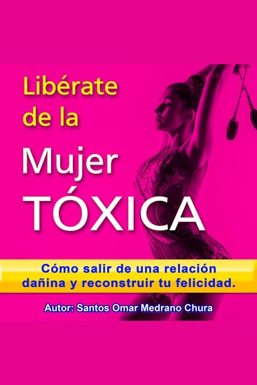 Libérate de la mujer tóxica - Cómo salir de una relación dañina y reconstruir tu felicidad - cover