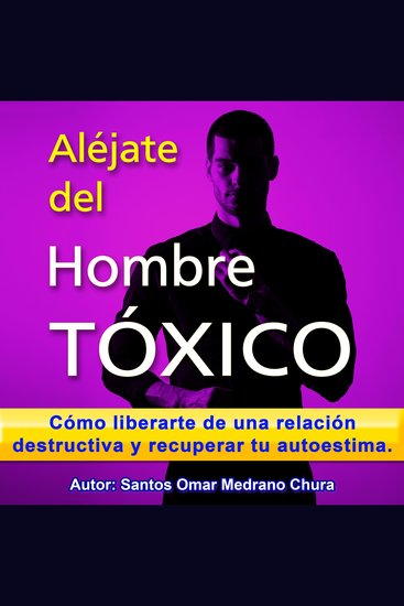 Aléjate del hombre tóxico - Cómo liberarte de una relación destructiva y recuperar tu autoestima - cover