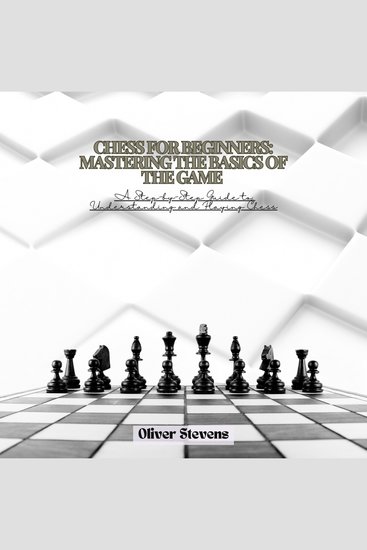 Chess for Beginners: Mastering the Basics of the Game - A Step-by-Step Guide to Understanding and Playing Chess - cover