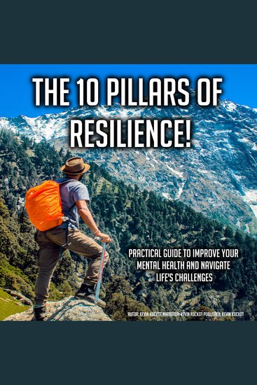 The 10 Pillars Of Resilience! - Practical Guide To Improve Your Mental Health And Navigate Life's Challenges - cover