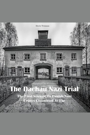 The Dachau Nazi Trial - The First Attempt To Punish Nazi Crimes Committed At The Concentration Camps - cover