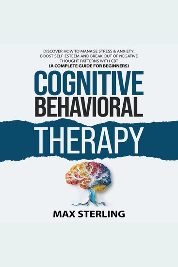 Cognitive Behavioral Therapy: Discover How to Relieve Stress & Anxiety Boost Self-Esteem and Break Out of Negative Thought Patterns (A Complete Guide for Beginners) - cover