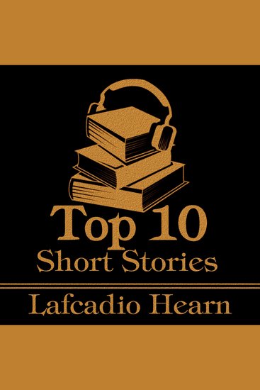 Top 10 Short Stories The - Lafcadio Hearn - The top 10 short stories by Lafcadio Hearn - cover
