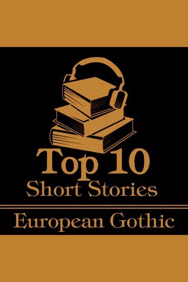 Top 10 Short Stories The - European Gothic - The top 10 gothic short stories written by European authors - cover