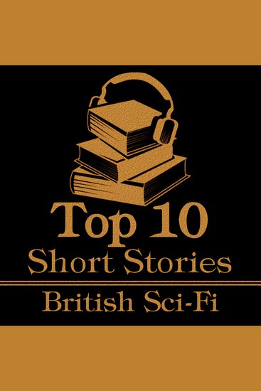 Top 10 Short Stories The - British Sci-Fi - The top 10 Sci Fi short stories written by British authors - cover