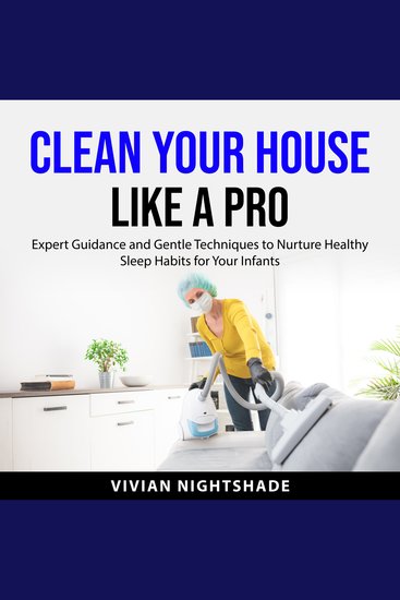 Clean Your House Like a Pro - Proven Techniques for a Cleaner Home - Unleash Professional Cleaning Secrets for a Sparkling Stress-Free Living Environment - cover