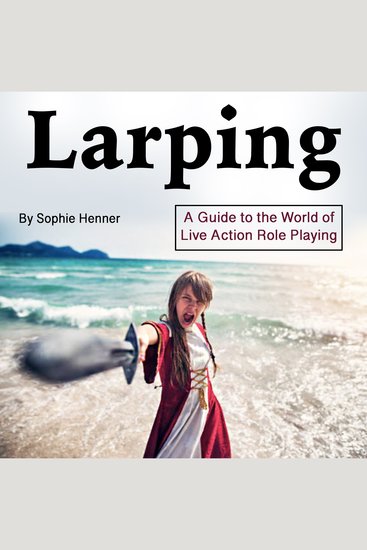 Larping - A Guide to the World of Live Action Role Playing - cover