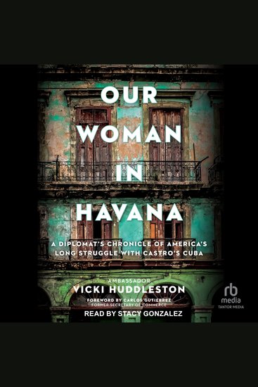 Our Woman in Havana - A Diplomat's Chronicle of America's Long Struggle with Castro's Cuba - cover