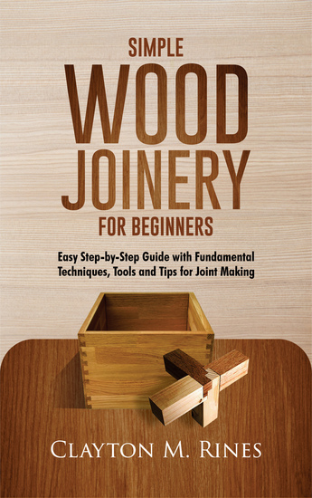 Simple Wood Joinery for Beginners - Easy Step-by-Step GUIDE WITH Fundamental Techniques Tools and Tips For Joint Making - cover