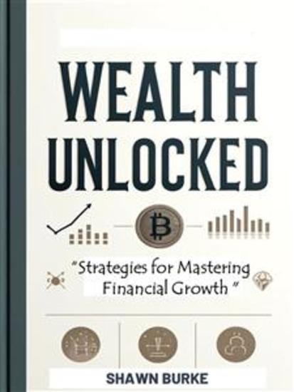 Wealth Unlocked - Strategies for Mastering Financial Growth - cover
