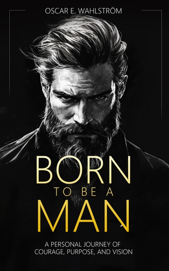 BORN TO BE A MAN - A Personal Journey of Courage Purpose and Vision - cover