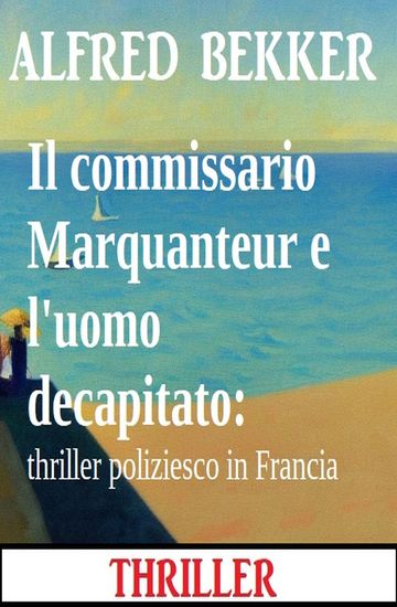 Il commissario Marquanteur e l'uomo decapitato: thriller poliziesco in Francia - cover