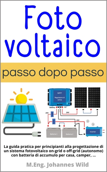 Fotovoltaico | passo dopo passo - La guida pratica per principianti alla progettazione di un sistema fotovoltaico on-grid o off-grid (autonomo) con batteria di accumulo per casa camper - cover