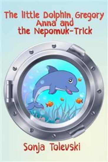The Little Dolphin Gregory Anna and the Nepomuk-Trick - A feel-better book for small and large people - cover