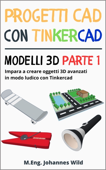 Progetti CAD con Tinkercad | Modelli 3D Parte 1 - Impara a creare oggetti 3D avanzati in modo ludico con Tinkercad - cover