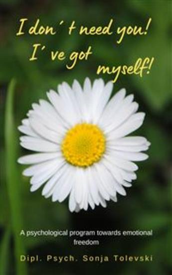 I don´t need you! I´ve got myself! - A psychological program towards emotional freedom - cover