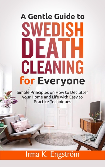A Gentle Guide to Swedish Death Cleaning for Everyone - Simple Principles on How to Declutter your Home and Life with Easy to Practice Techniques - cover