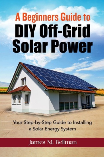 A Beginners guide to DIY-Off Grid Solar Power - Your Step-by-Step Guide to Installing a Solar Energy System - cover