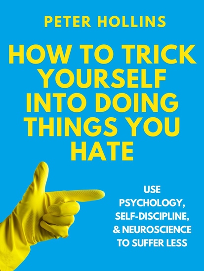 How to Trick Yourself Into Doing Things You Hate - Use Psychology Self-Discipline and Neuroscience to Suffer Less - cover
