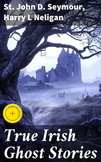 True Irish Ghost Stories - Enriched edition Exploring the Haunting Depths of Irish Folklore and Supernatural Tales - cover