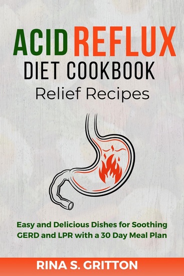 Acid Reflux Diet Cookbook Relief Recipes - Easy and Delicious Dishes for Soothing GERD and LPR with a 30 Day Meal Plan - cover