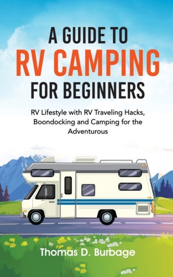 A Guide to RV Camping for Beginners - RV Lifestyle with RV Traveling Hacks Boondocking and Camping for the Adventurous - cover