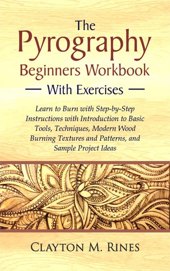 The Pyrography Beginners Workbook with Exercises - Learn to Burn with Step-by-Step Instructions with Introduction to Basic Tools Techniques Modern Wood Burning Textures and Patterns and Sample Project Ideas - cover